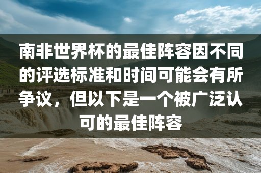 南非世界杯的最佳阵容因不同的评选标准和时间可能会有所争议，但以下是一个被广泛认可的最佳阵容