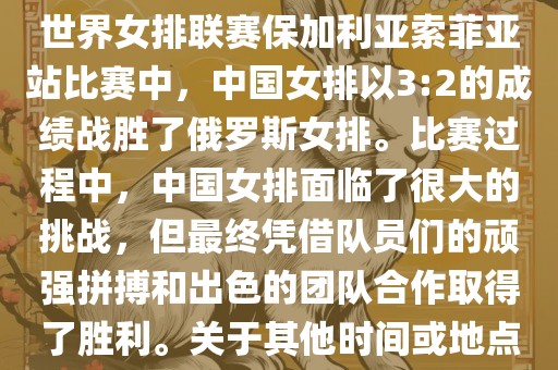 在已知的最近一次比赛中，即世界女排联赛保加利亚索菲亚站比赛中，中国女排以3:2的成绩战胜了俄罗斯女排。比赛过程中，中国女排面临了很大的挑战，但最终凭借队员们的顽强拼搏和出色的团队合作取得了胜利。关于其他时间或地点的比赛情况，暂时无法提供。