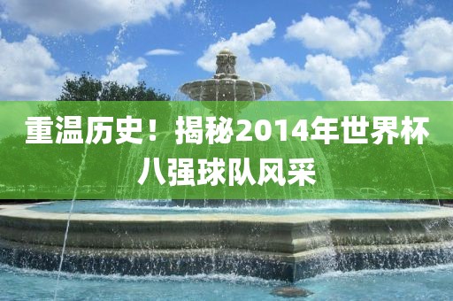 重温历史！揭秘2014年世界杯八强球队风采