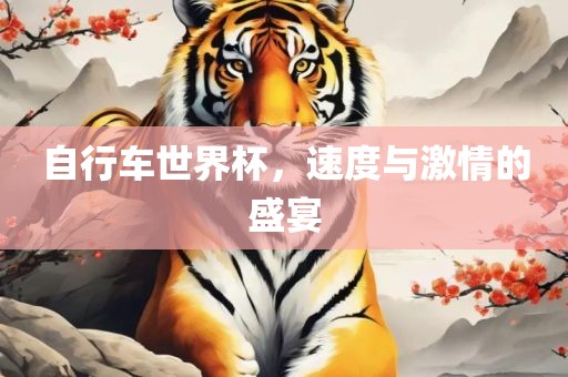 自行车世界杯，速度与激情的盛宴