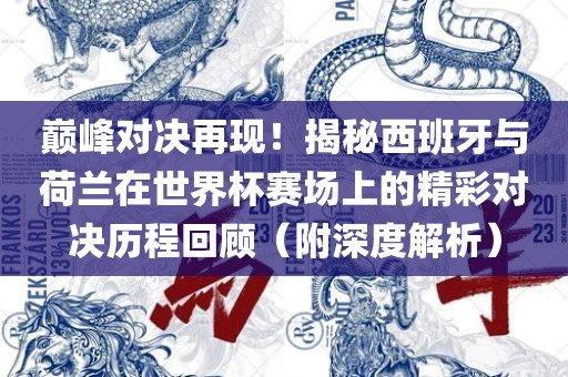 巅峰对决再现！揭秘西班牙与荷兰在世界杯赛场上的精彩对决历程回顾（附深度解析）