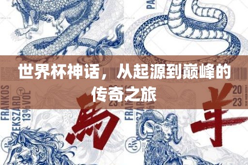 世界杯神话，从起源到巅峰的传奇之旅
