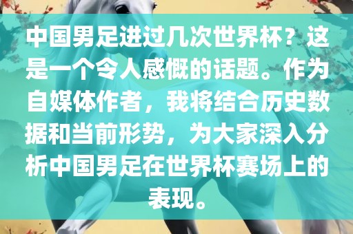 中国男足进过几次世界杯？这是一个令人感慨的话题。作为自媒体作者，我将结合历史数据和当前形势，为大家深入分析中国男足在世界杯赛场上的表现。