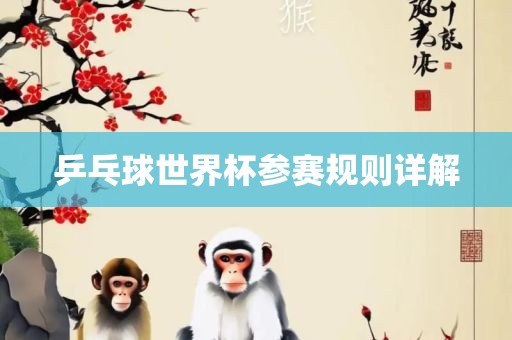 乒乓球世界杯参赛规则详解