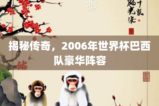 揭秘传奇，2006年世界杯巴西队豪华阵容