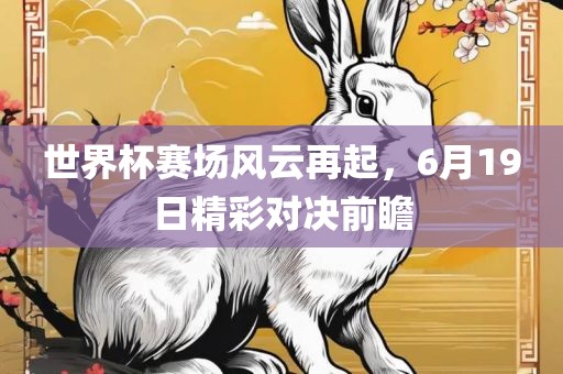 世界杯赛场风云再起，6月19日精彩对决前瞻