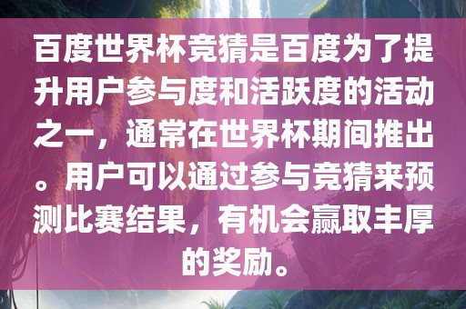 百度世界杯竞猜是百度为了提升用户参与度和活跃度的活动之一，通常在世界杯期间推出。用户可以通过参与竞猜来预测比赛结果，有机会赢取丰厚的奖励。