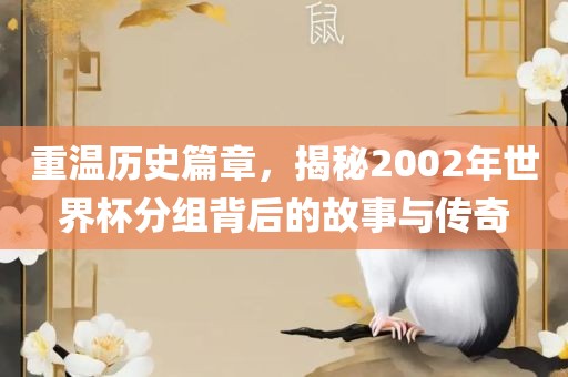 重温历史篇章，揭秘2002年世界杯分组背后的故事与传奇
