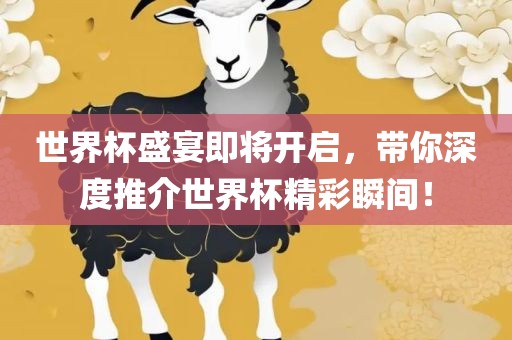 世界杯盛宴即将开启，带你深度推介世界杯精彩瞬间！