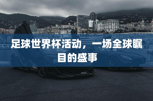 足球世界杯活动，一场全球瞩目的盛事