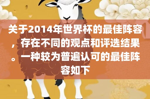 关于2014年世界杯的最佳阵容，存在不同的观点和评选结果。一种较为普遍认可的最佳阵容如下