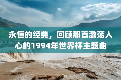 永恒的经典，回顾那首激荡人心的1994年世界杯主题曲