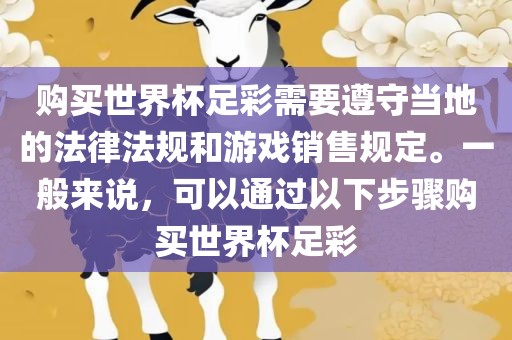 购买世界杯足彩需要遵守当地的法律法规和游戏销售规定。一般来说，可以通过以下步骤购买世界杯足彩