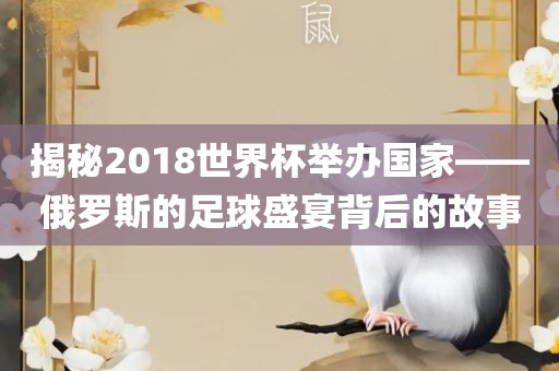 揭秘2018世界杯举办国家——俄罗斯的足球盛宴背后的故事