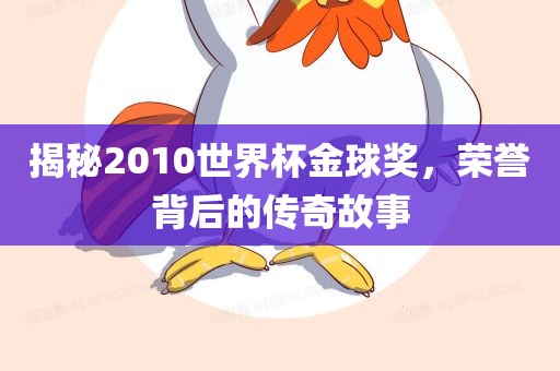 揭秘2010世界杯金球奖，荣誉背后的传奇故事