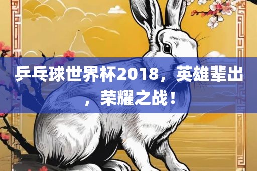 乒乓球世界杯2018，英雄辈出，荣耀之战！