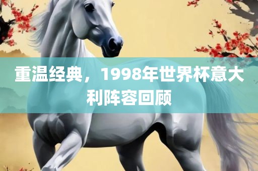 重温经典，1998年世界杯意大利阵容回顾