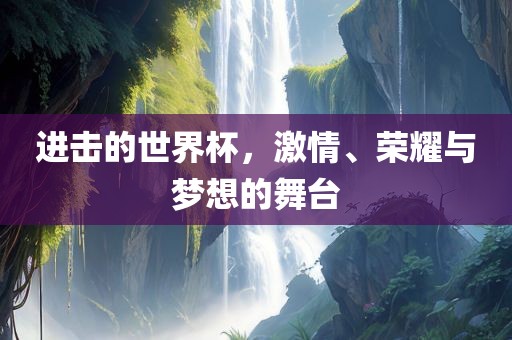 进击的世界杯，激情、荣耀与梦想的舞台