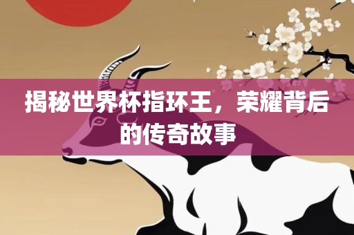 揭秘世界杯指环王，荣耀背后的传奇故事