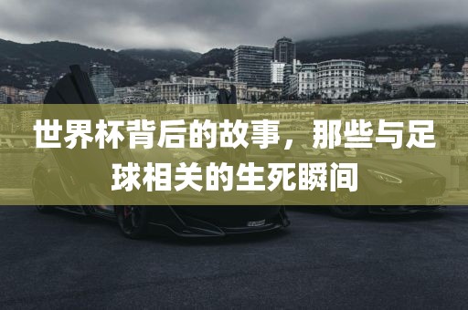 世界杯背后的故事，那些与足球相关的生死瞬间