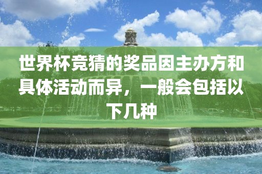 世界杯竞猜的奖品因主办方和具体活动而异，一般会包括以下几种