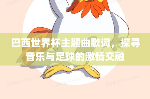 巴西世界杯主题曲歌词，探寻音乐与足球的激情交融