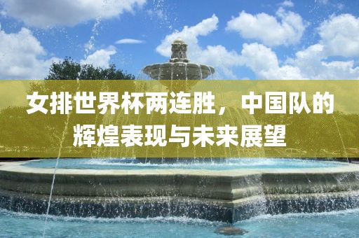 女排世界杯两连胜，中国队的辉煌表现与未来展望