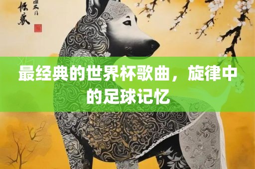 最经典的世界杯歌曲，旋律中的足球记忆