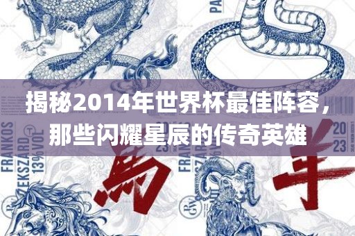 揭秘2014年世界杯最佳阵容，那些闪耀星辰的传奇英雄