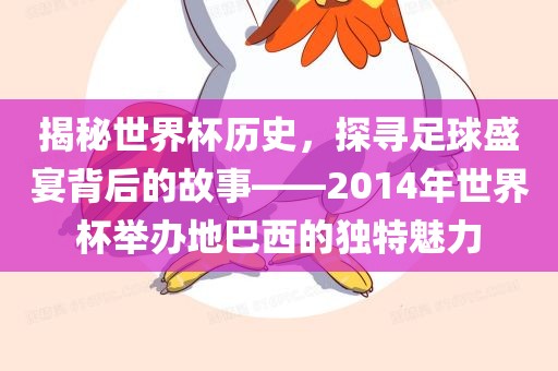 揭秘世界杯历史，探寻足球盛宴背后的故事——2014年世界杯举办地巴西的独特魅力