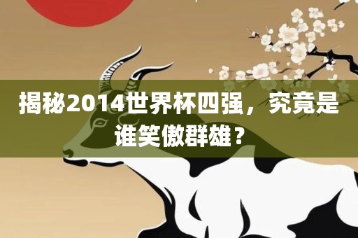 揭秘2014世界杯四强，究竟是谁笑傲群雄？