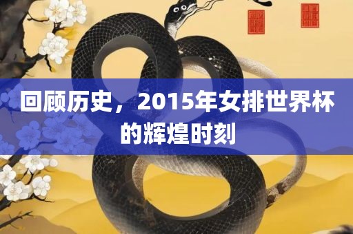 回顾历史，2015年女排世界杯的辉煌时刻