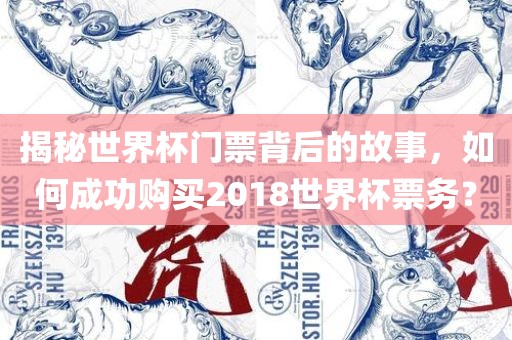 揭秘世界杯门票背后的故事，如何成功购买2018世界杯票务？