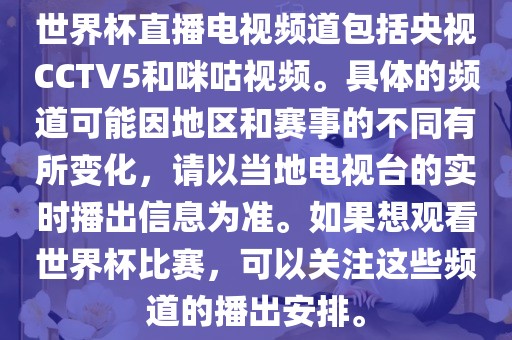 世界杯直播电视频道包括央视CCTV5和咪咕视频。具体的频道可能因地区和赛事的不同有所变化，请以当地电视台的实时播出信息为准。如果想观看世界杯比赛，可以关注这些频道的播出安排。