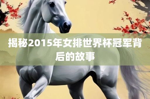 揭秘2015年女排世界杯冠军背后的故事