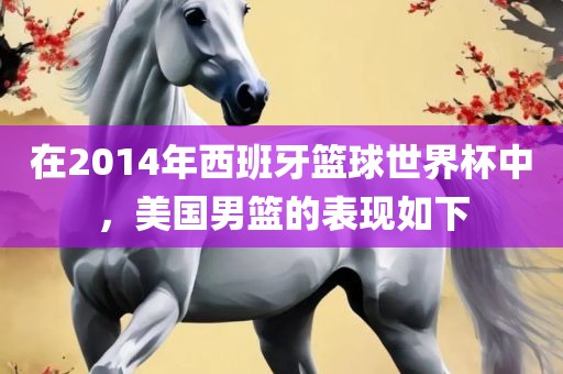 在2014年西班牙篮球世界杯中，美国男篮的表现如下