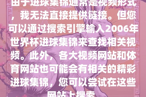 由于进球集锦通常是视频形式，我无法直接提供链接。但您可以通过搜索引擎输入2006年世界杯进球集锦来查找相关视频。此外，各大视频网站和体育网站也可能会有相关的精彩进球集锦，您可以尝试在这些网站上搜索。