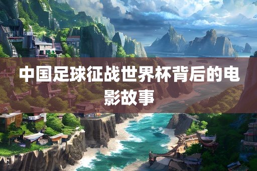 中国足球征战世界杯背后的电影故事