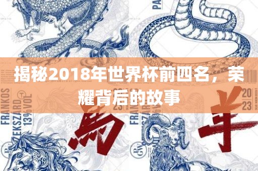 揭秘2018年世界杯前四名，荣耀背后的故事