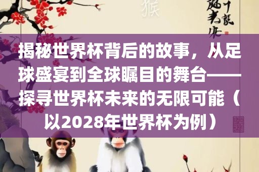 揭秘世界杯背后的故事，从足球盛宴到全球瞩目的舞台——探寻世界杯未来的无限可能（以2028年世界杯为例）