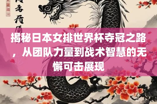 揭秘日本女排世界杯夺冠之路，从团队力量到战术智慧的无懈可击展现