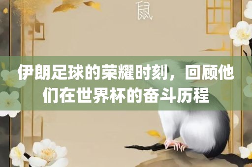 伊朗足球的荣耀时刻，回顾他们在世界杯的奋斗历程