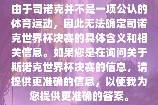 由于司诺克并不是一项公认的体育运动，因此无法确定司诺克世界杯决赛的具体含义和相关信息。如果您是在询问关于斯诺克世界杯决赛的信息，请提供更准确的信息，以便我为您提供更准确的答案。