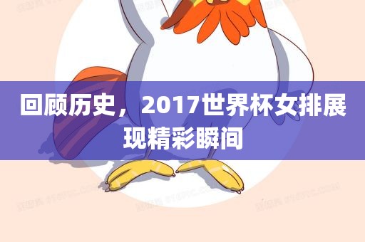 回顾历史，2017世界杯女排展现精彩瞬间
