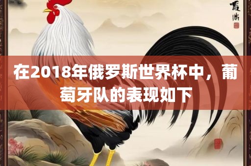 在2018年俄罗斯世界杯中，葡萄牙队的表现如下