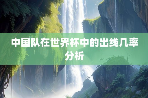 中国队在世界杯中的出线几率分析