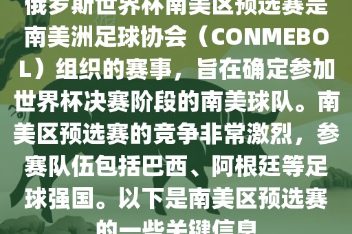 俄罗斯世界杯南美区预选赛是南美洲足球协会（CONMEBOL）组织的赛事，旨在确定参加世界杯决赛阶段的南美球队。南美区预选赛的竞争非常激烈，参赛队伍包括巴西、阿根廷等足球强国。以下是南美区预选赛的一些关键信息