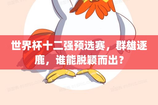 世界杯十二强预选赛，群雄逐鹿，谁能脱颖而出？