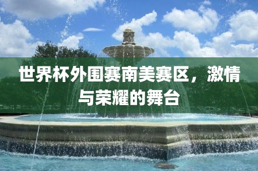 广州鸿业环保设备有限公司世界杯外围赛南美赛区，激情与荣耀的舞台