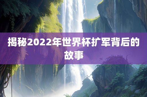 揭秘2022年世界杯扩军背后的故事